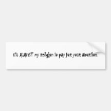 It's AGAINST my religion to pay for your aborti... Bumper Stickers