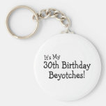 It's My 30th Birthday Beyotches Keychains