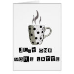 JUST ONE MORE LATTE GREETING CARD