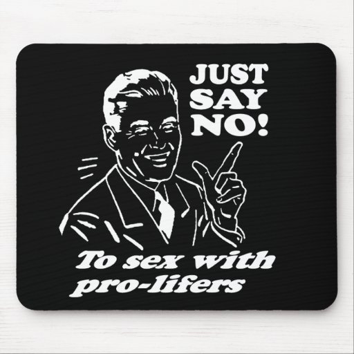 JUST SAY NO TO SEX WITH PRO-LIFERS MOUSEPAD