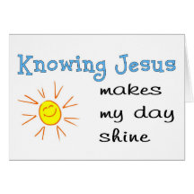 Knowing Jesus makes my day shine Greeting Cards