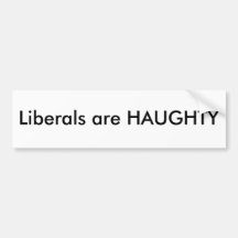 Liberals are HAUGHTY Bumper Stickers