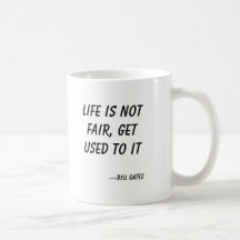Life is not fair, get used to it, ---Bill Gates Mugs