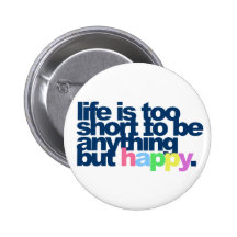 Life is too short to be anything but happy. button