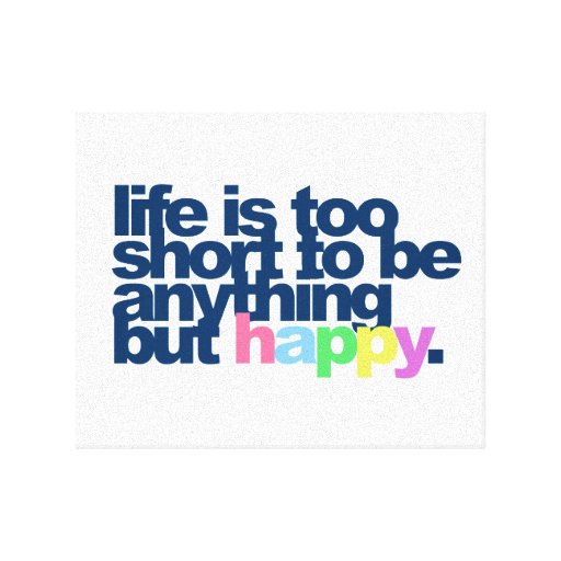 Life is too short to be anything but happy canvas print