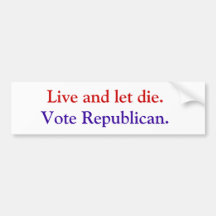 Live and let die.  Vote Republican. Bumper Sticker