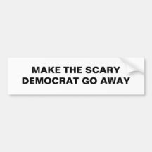 MAKE THE SCARY DEMOCRAT GO AWAY BUMPER STICKER