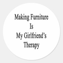 Making Furniture Is My Girlfriend's Therapy Round Stickers