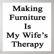 Making Furniture Is My Wife's Therapy Print