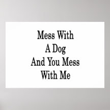 Mess With A Dog And You Mess With Me Print