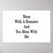 Mess With A Hamster And You Mess With Me Posters