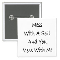 Mess With A Seal And You Mess With Me buttons