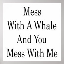 Mess With A Whale And You Mess With Me Print