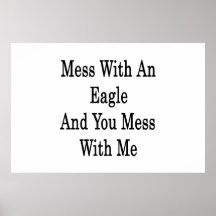 Mess With An Eagle And You Mess With Me Posters