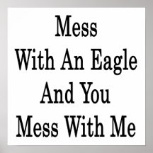 Mess With An Eagle And You Mess With Me Poster