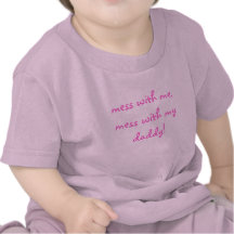 mess with me, mess with my daddy! shirts