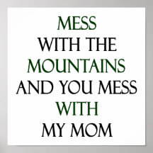 Mess With The Mountains And You Mess With My Mum Posters