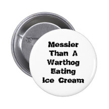 Messier Than A Warthog Eating Ice Cream. Pinback Buttons