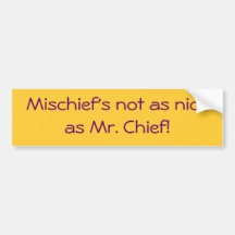 Mischief's not as nice as Mr. Chief! Bumper Stickers