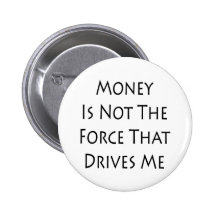 Money Is Not The Force That Drives Me Pinback Button