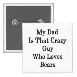 My Dad Is That Crazy Guy Who Loves Bears Pinback Buttons