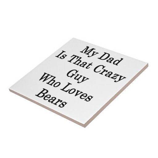 My Dad Is That Crazy Guy Who Loves Bears Tile