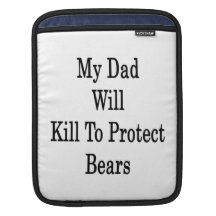 My Dad Will Kill To Protect Bears Sleeves For iPads