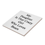 My Daughter Is That Crazy Girl Who Loves Bears Tile