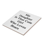 My Daughter Is That Cute Girl Who Loves Bears Ceramic Tile