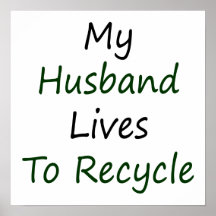 My Husband Lives To Recycle Posters