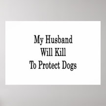 My Husband Will Kill To Protect Dogs Posters