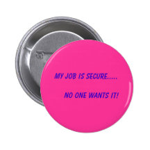My Job is Secure.....       No One Wants It! Pinback Buttons