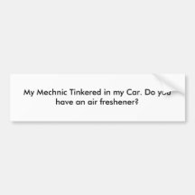 My Mechnic Tinkered in my Car. Do you have an a... Bumper Stickers