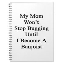 My Mom Won't Stop Bugging Until I Become A Banjois notebooks