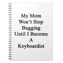 My Mom Won't Stop Bugging Until I Become A Keyboar notebooks
