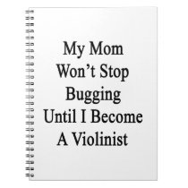My Mom Won't Stop Bugging Until I Become A Violini notebooks