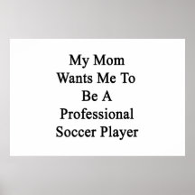 My Mum Wants Me To Be A Professional Soccer Player Print