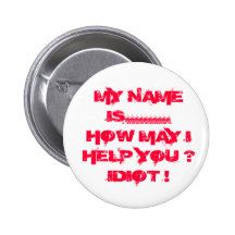 MY NAME IS.......... HOW MAY I HELP YOU ? IDIOT ! PINBACK BUTTON