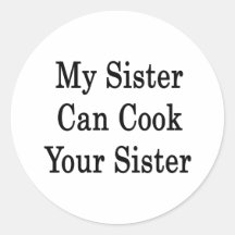 My Sister Can Cook Your Sister Round Stickers
