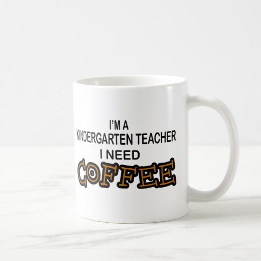 Need Coffee - Kindergarten Teacher Coffee Mugs