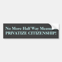 No More Half Way Measures PRIVATIZE CITIZENSHIP! Bumper Sticker