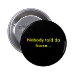 Nobody told da horse... pinback buttons