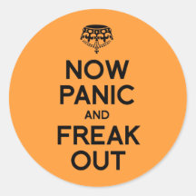 NOW PANIC AND FREAK OUT.png Round Sticker