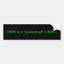 <ROFL src= "yourmom.gif" </ROFL> Bumper Stickers