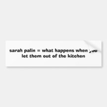 sarah palin = what happens when you let them ou... bumper sticker
