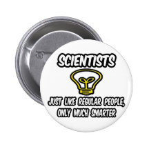 Scientists...Regular People, Only Smarter Pins