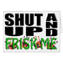 SHUT UP AND FRISK ME (TSA Hands) Greeting Card