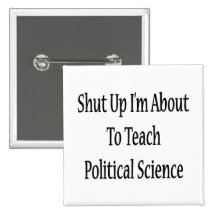 Shut Up I'm About To Teach Political Science Pinback Button