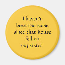 ...since that house fell on my sister! refrigerator magnet