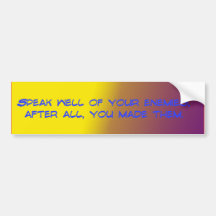 Speak well of your enemies - Bumper Sticker